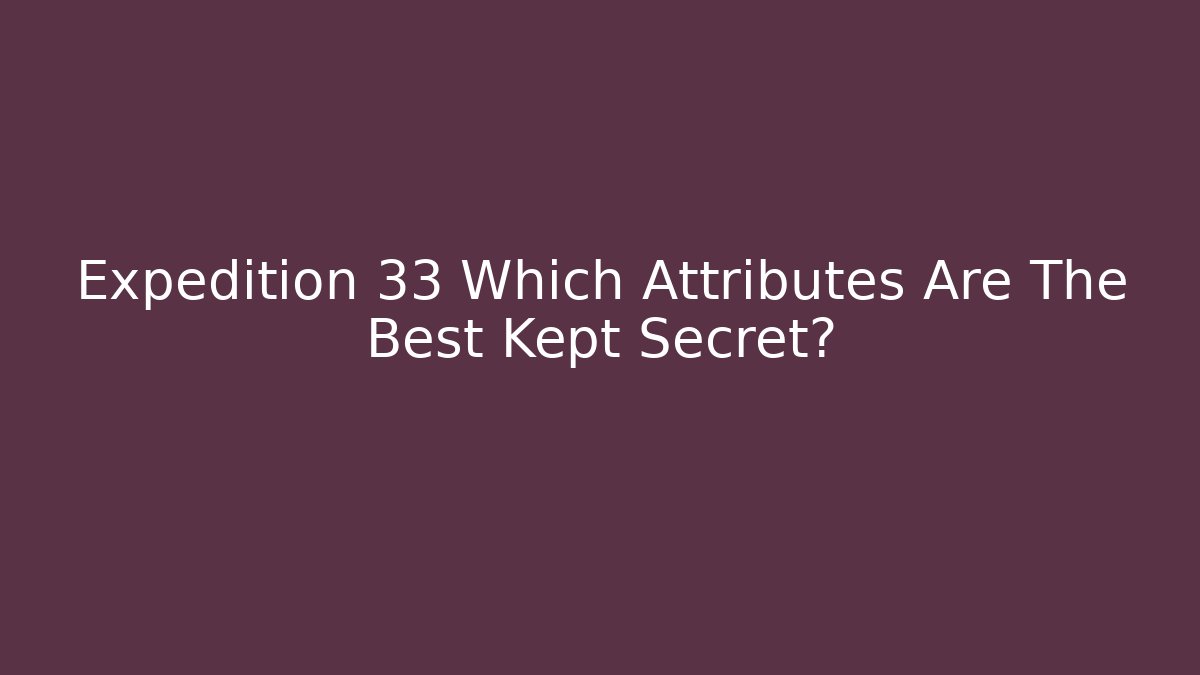 Expedition 33 Which Attributes Are The Best Kept Secret?