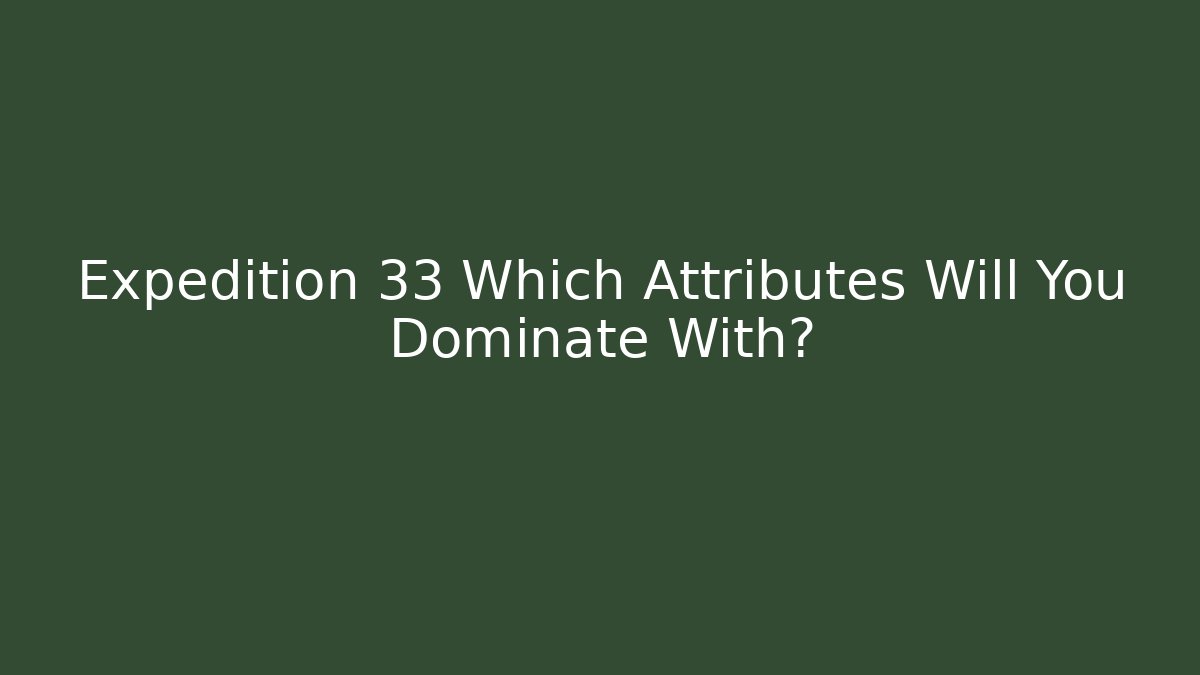 Expedition 33 Which Attributes Will You Dominate With? - Create More Assets