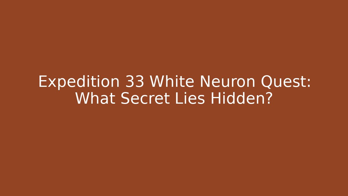 Expedition 33 White Neuron Quest: What Secret Lies Hidden?