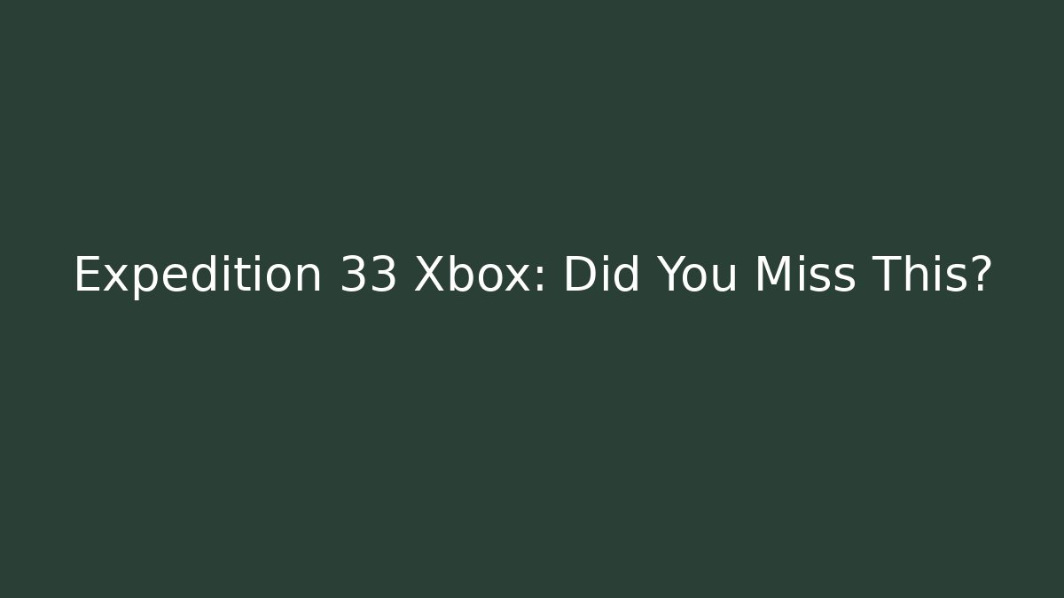 Expedition 33 Xbox: Did You Miss This? - Create More Assets