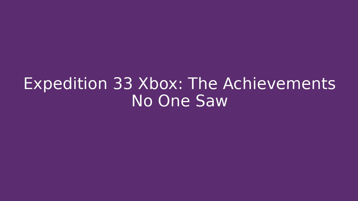 Expedition 33 Xbox: The Achievements No One Saw