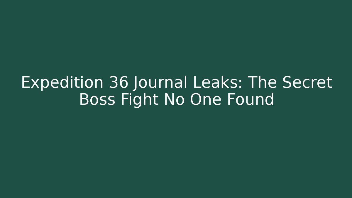 Expedition 36 Journal Leaks: The Secret Boss Fight No One Found