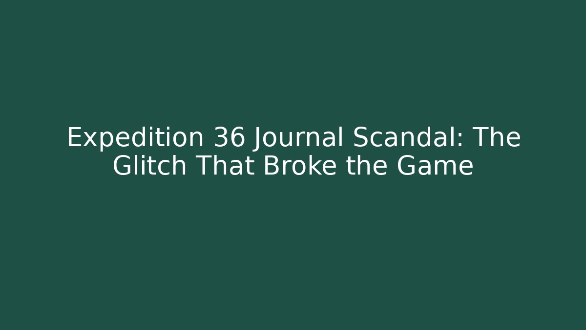 Expedition 36 Journal Scandal: The Glitch That Broke the Game