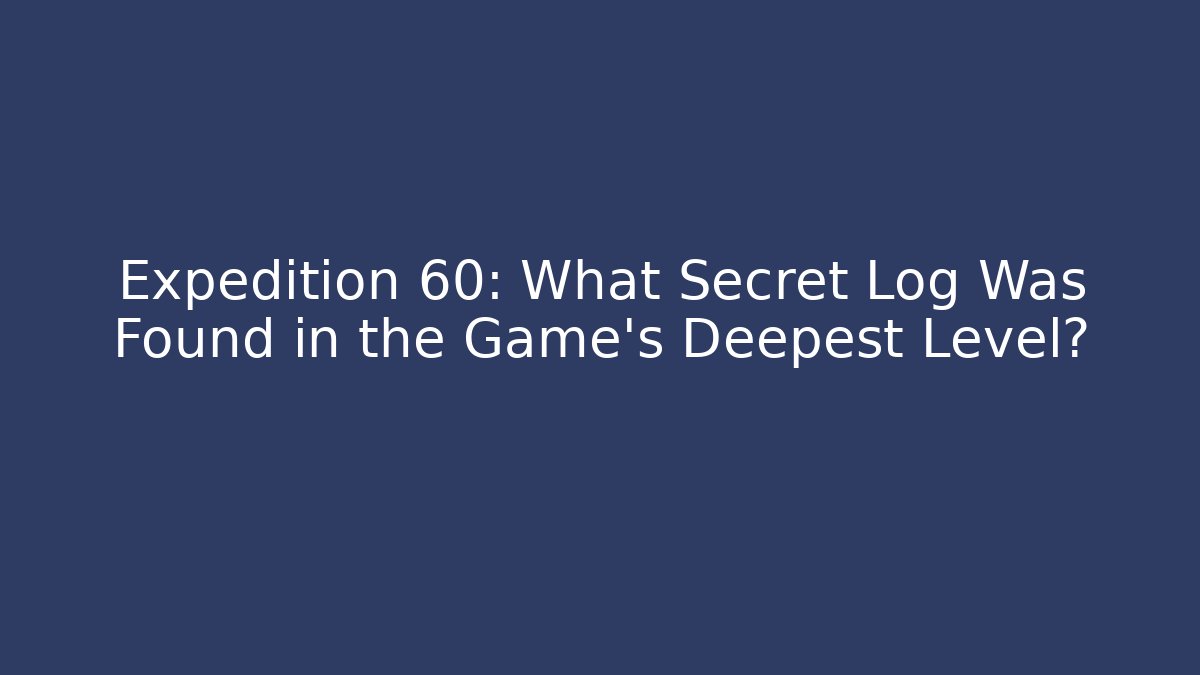 Expedition 60: What Secret Log Was Found in the Game's Deepest Level?