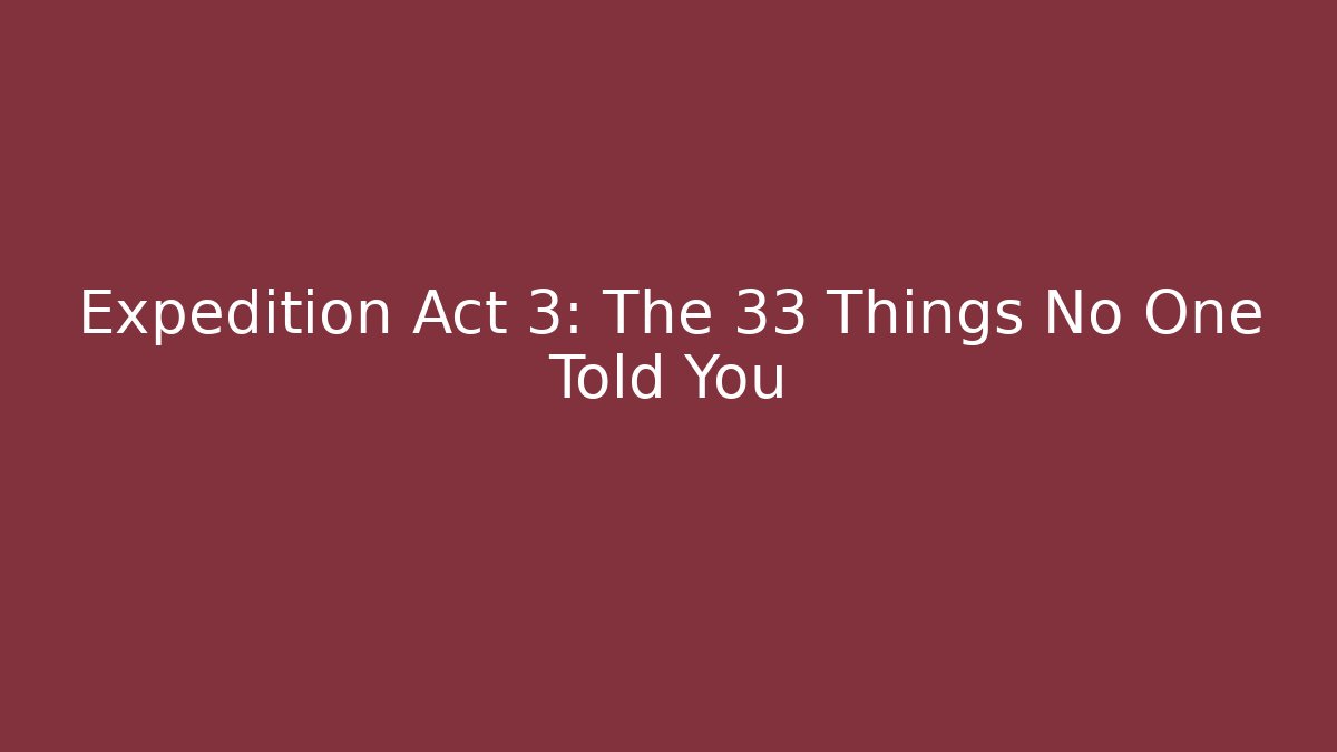 Expedition Act 3: The 33 Things No One Told You