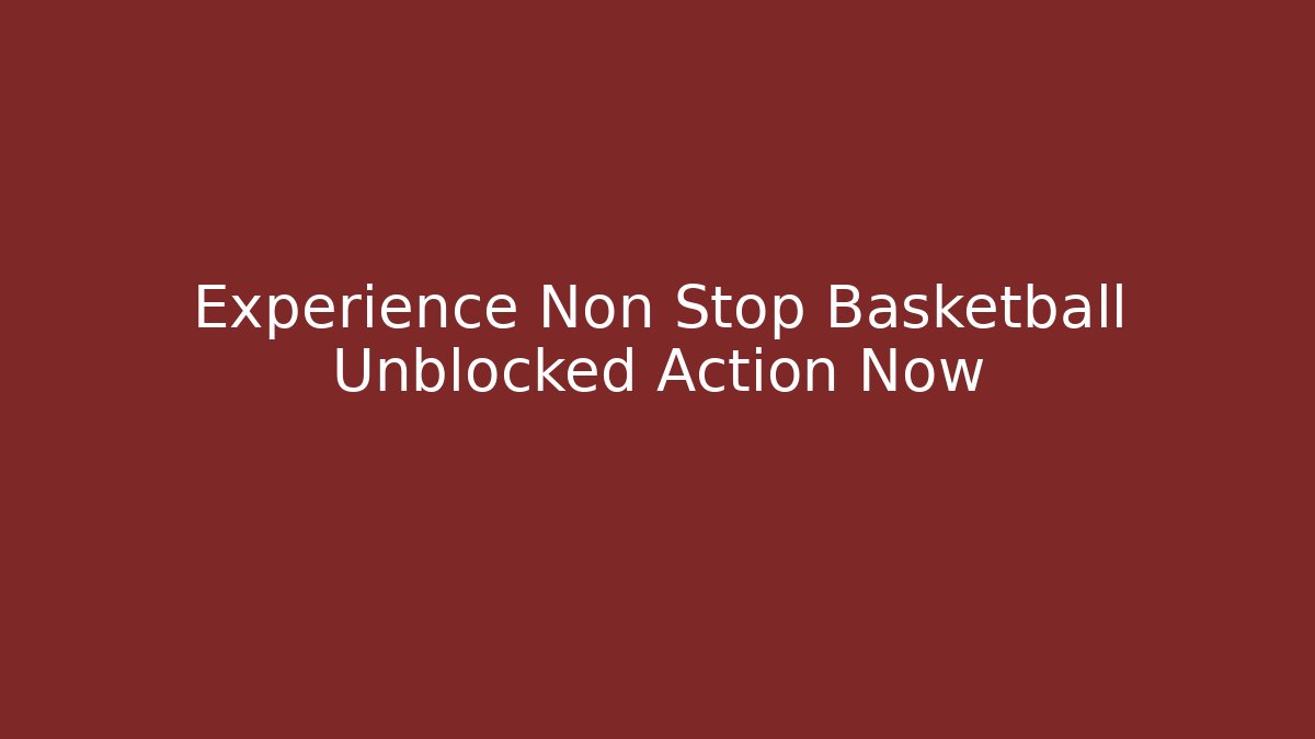 Experience Non Stop Basketball Unblocked Action Now
