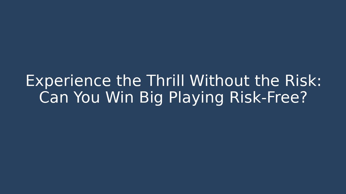 Experience the Thrill Without the Risk: Can You Win Big Playing Risk-Free?