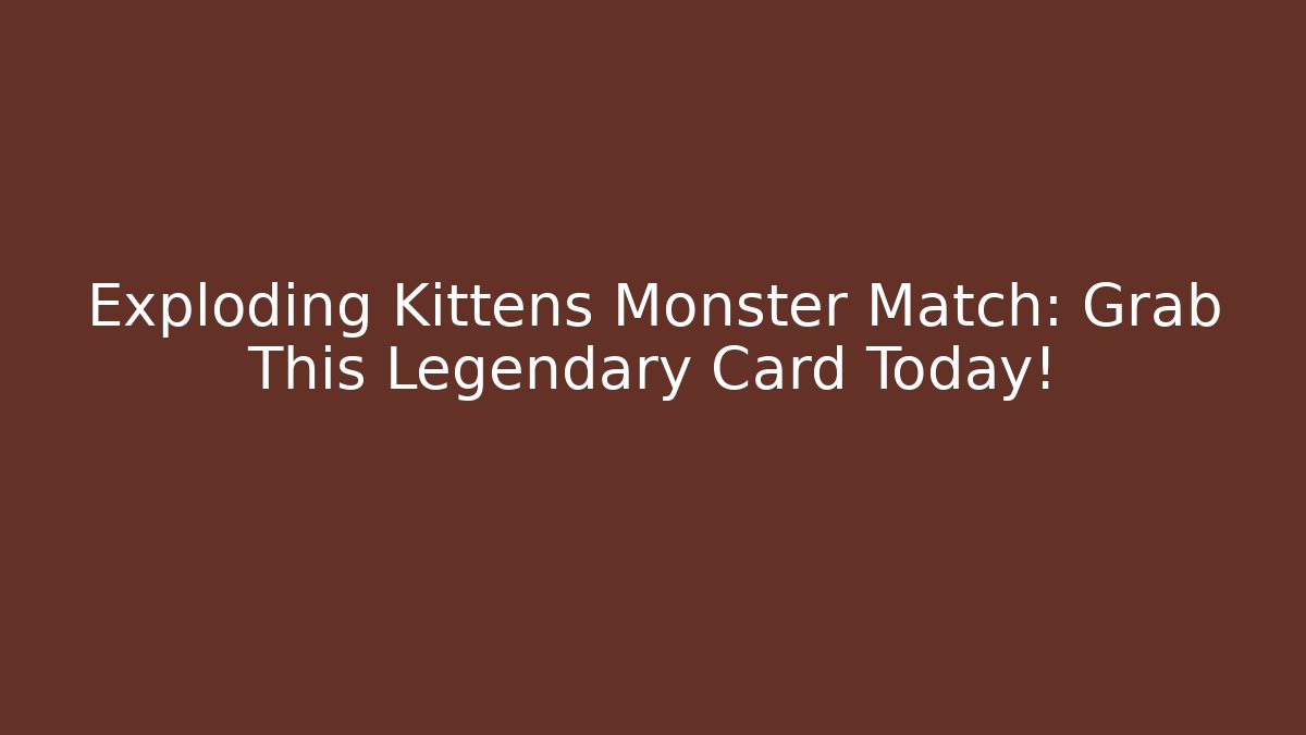 Exploding Kittens Monster Match: Grab This Legendary Card Today!