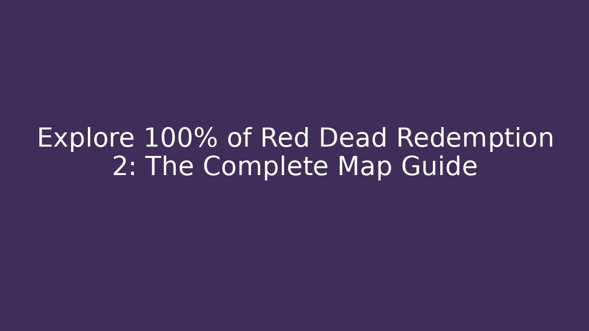 Explore 100% of Red Dead Redemption 2: The Complete Map Guide - Create More Assets