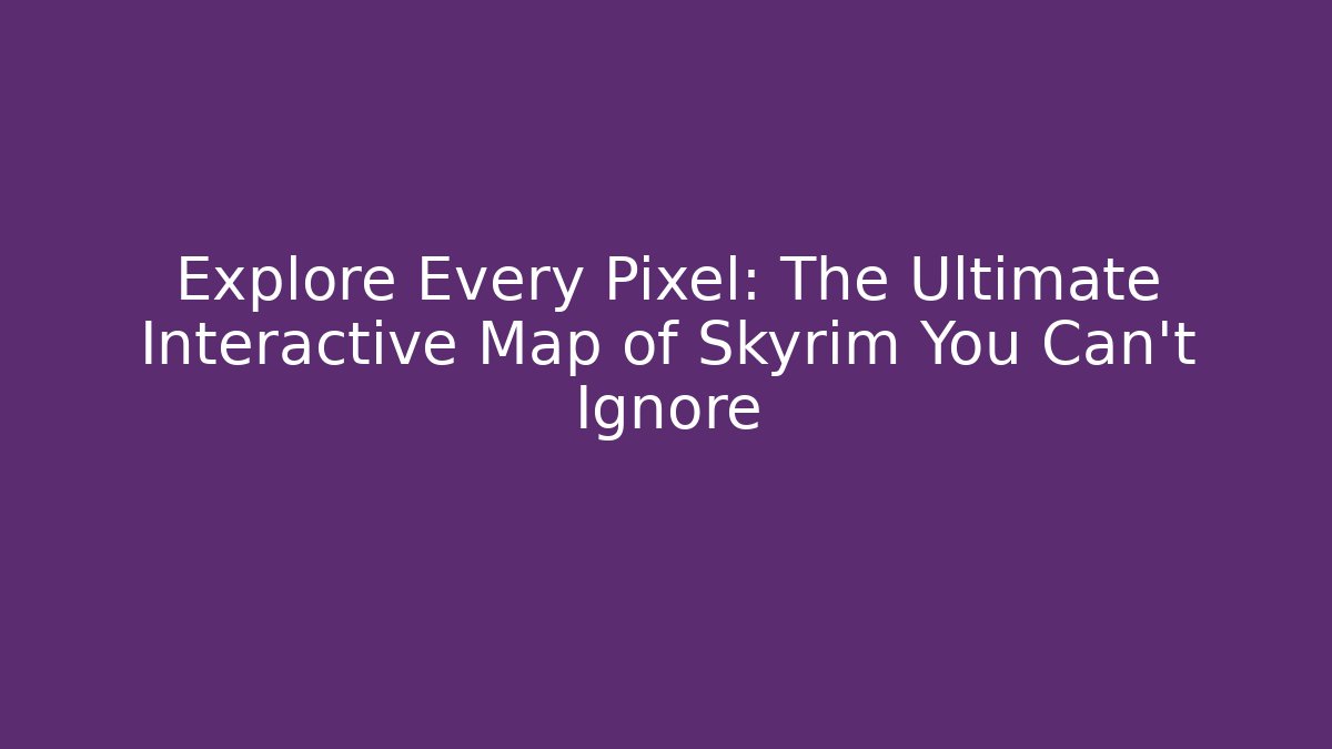 Explore Every Pixel: The Ultimate Interactive Map of Skyrim You Can’t Ignore