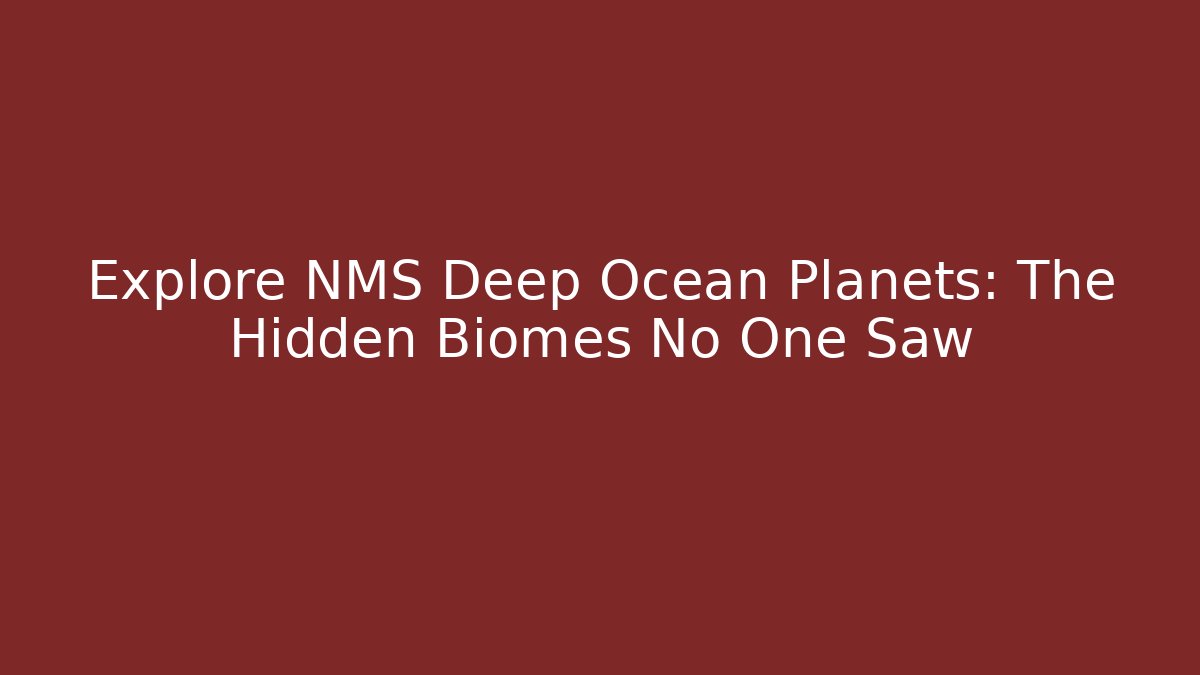 Explore NMS Deep Ocean Planets: The Hidden Biomes No One Saw