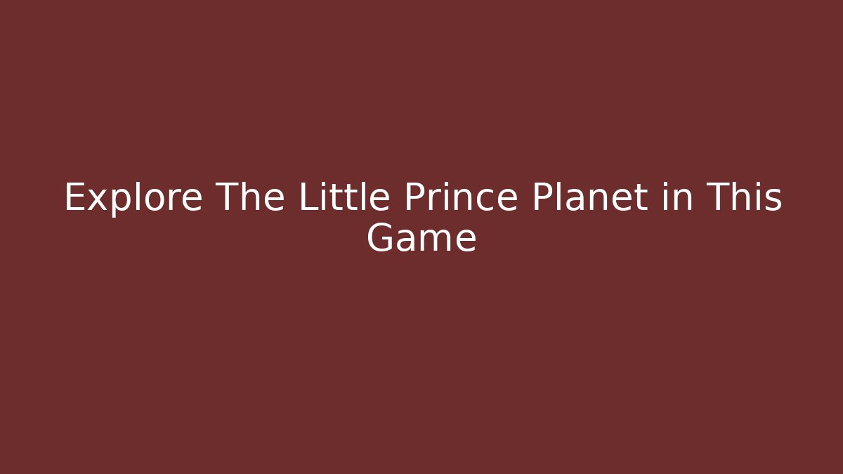 Explore The Little Prince Planet in This Game - Create More Assets