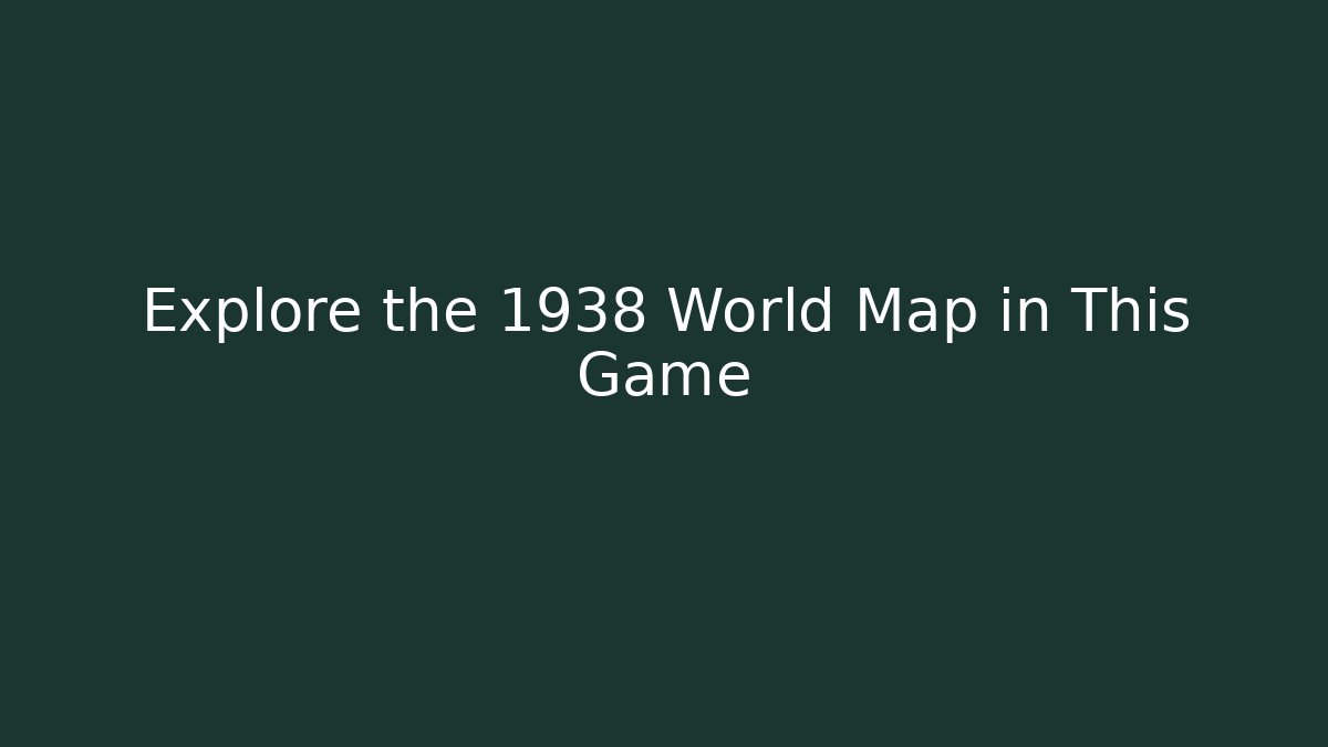 Explore the 1938 World Map in This Game - Create More Assets