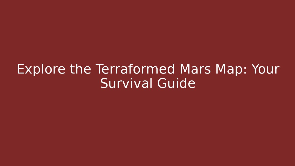 Explore the Terraformed Mars Map: Your Survival Guide
