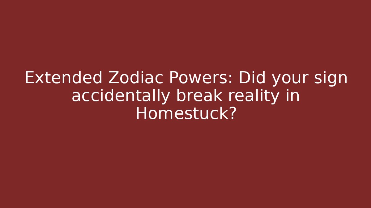 Extended Zodiac Powers: Did your sign accidentally break reality in Homestuck?