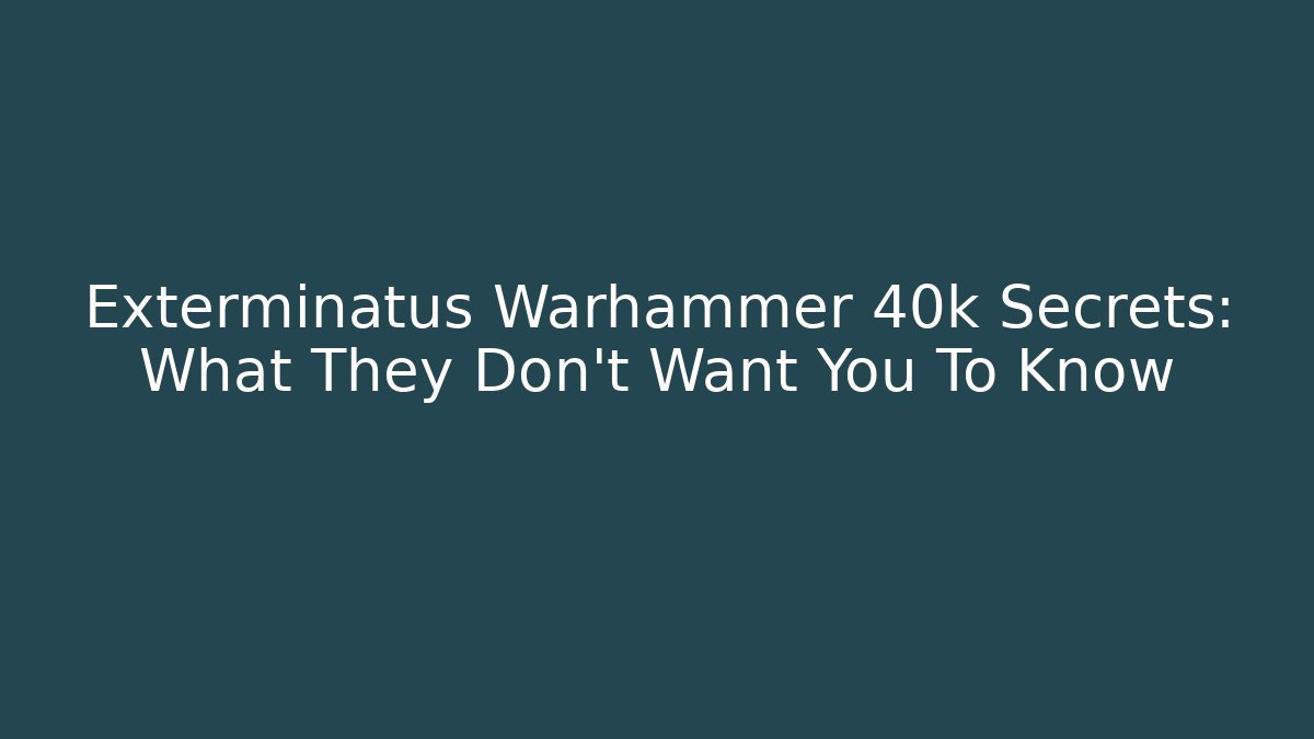Exterminatus Warhammer 40k Secrets: What They Don't Want You To Know