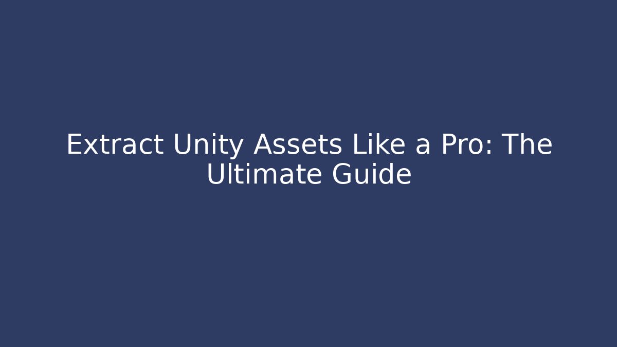 Extract Unity Assets Like a Pro: The Ultimate Guide