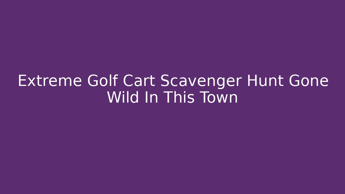 Extreme Golf Cart Scavenger Hunt Gone Wild In This Town