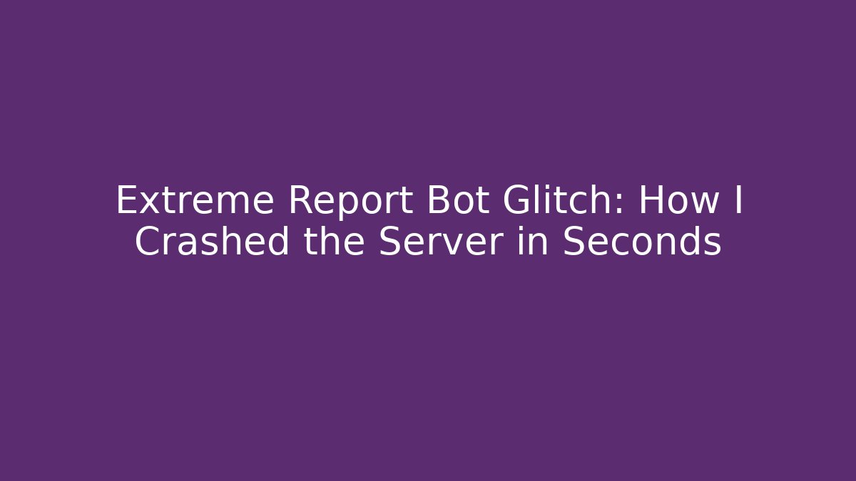 Extreme Report Bot Glitch: How I Crashed the Server in Seconds