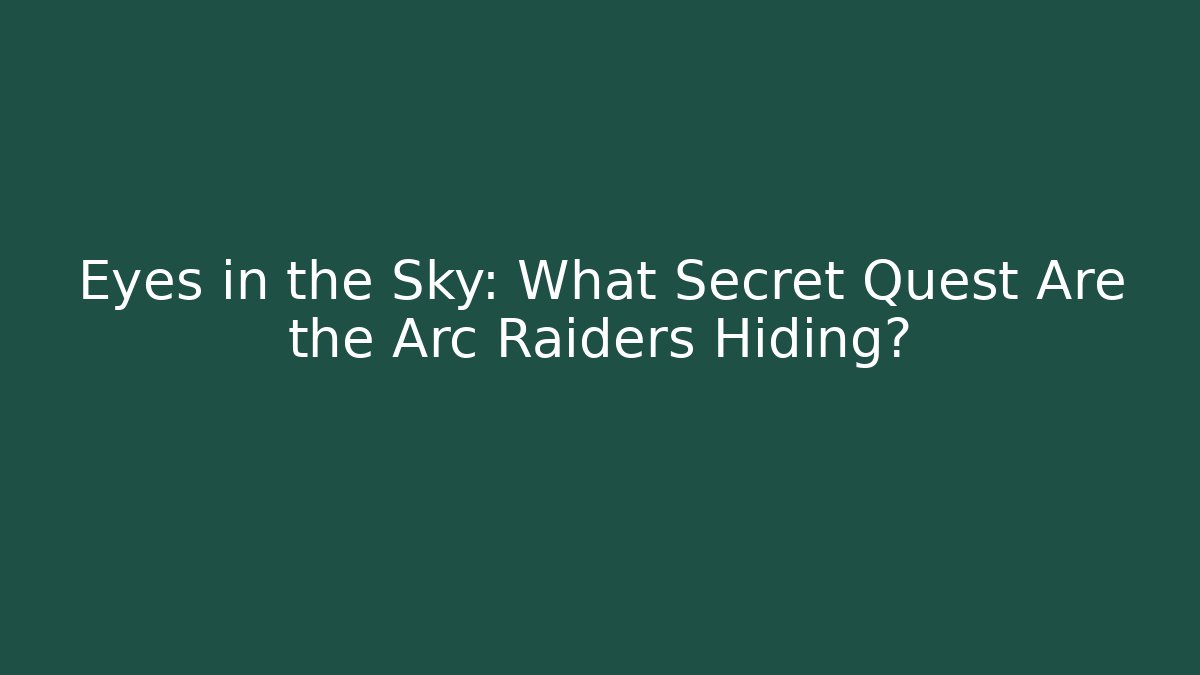 Eyes in the Sky: What Secret Quest Are the Arc Raiders Hiding?