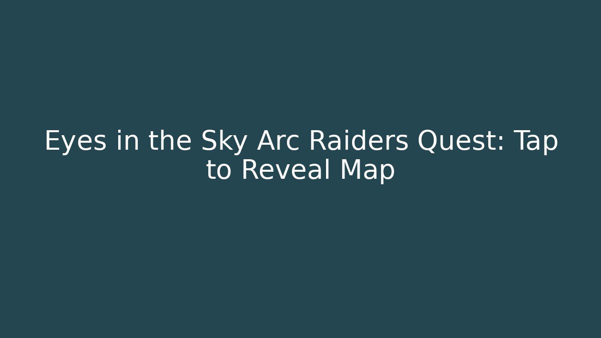 Eyes in the Sky Arc Raiders Quest: Tap to Reveal Map