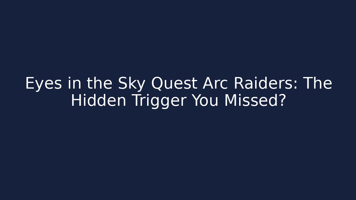 Eyes in the Sky Quest Arc Raiders: The Hidden Trigger You Missed?