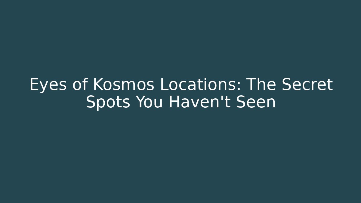Eyes of Kosmos Locations: The Secret Spots You Haven't Seen