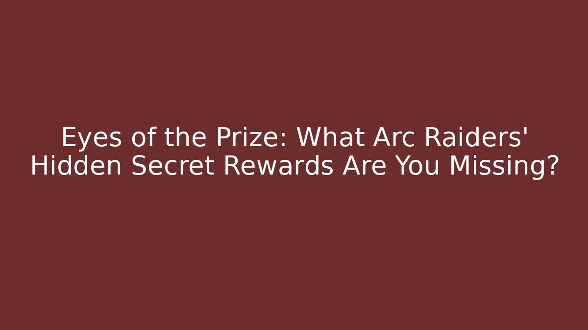 Eyes of the Prize: What Arc Raiders' Hidden Secret Rewards Are You Missing?