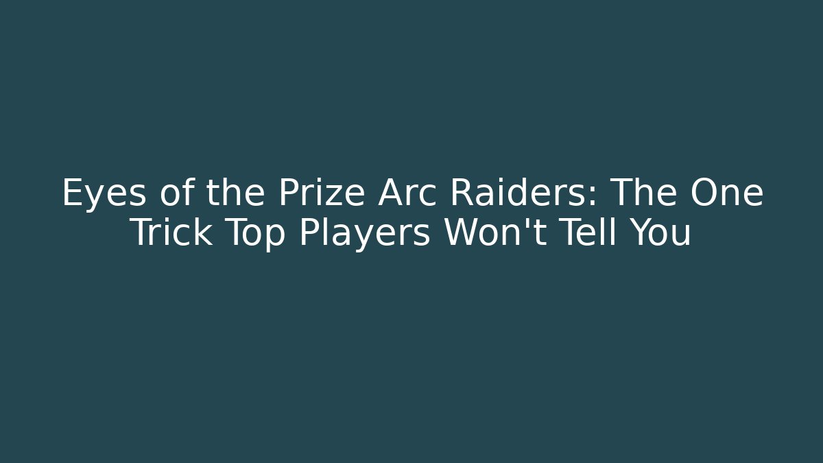 Eyes of the Prize Arc Raiders: The One Trick Top Players Won't Tell You