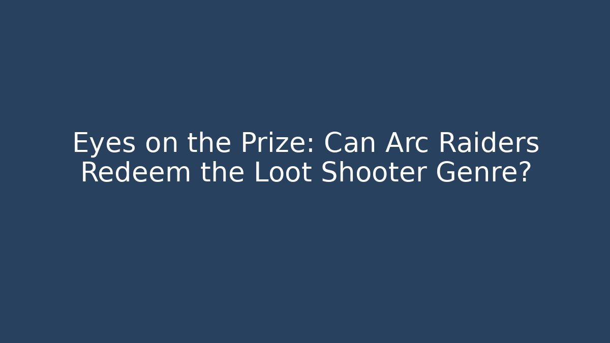 Eyes on the Prize: Can Arc Raiders Redeem the Loot Shooter Genre?