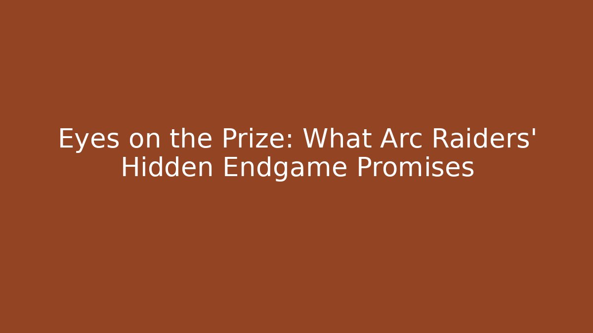 Eyes on the Prize: What Arc Raiders' Hidden Endgame Promises