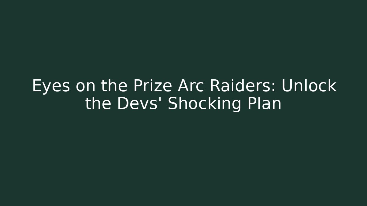 Eyes on the Prize Arc Raiders: Unlock the Devs' Shocking Plan