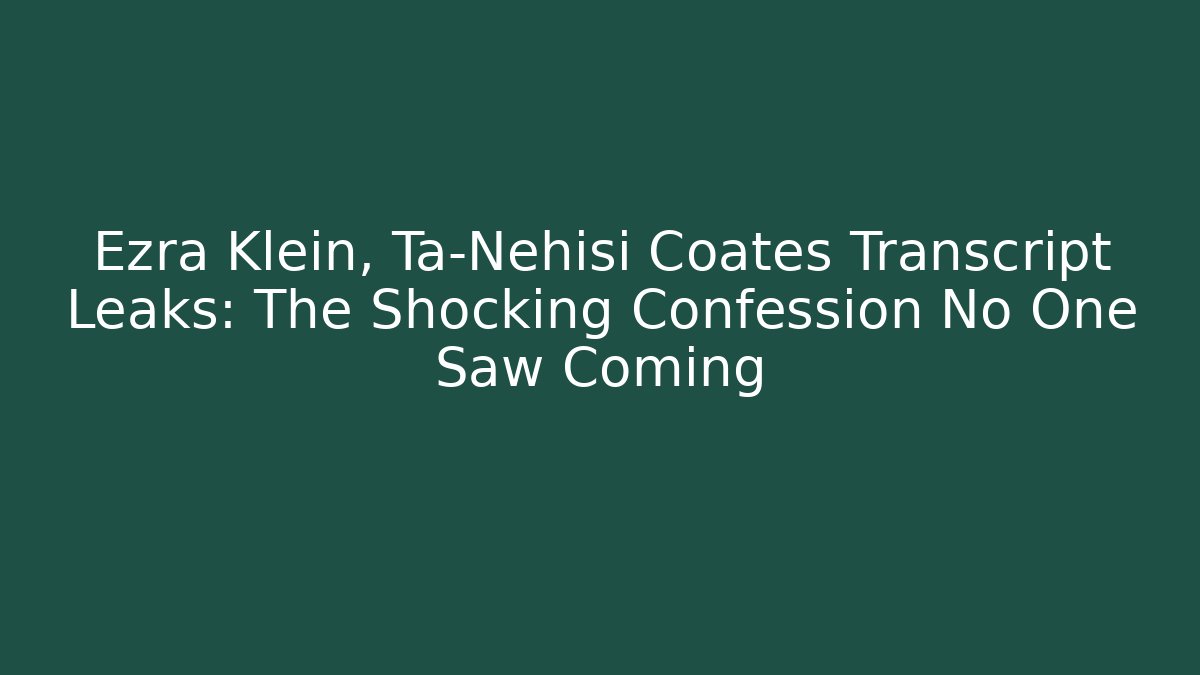 Ezra Klein, Ta-Nehisi Coates Transcript Leaks: The Shocking Confession No One Saw Coming
