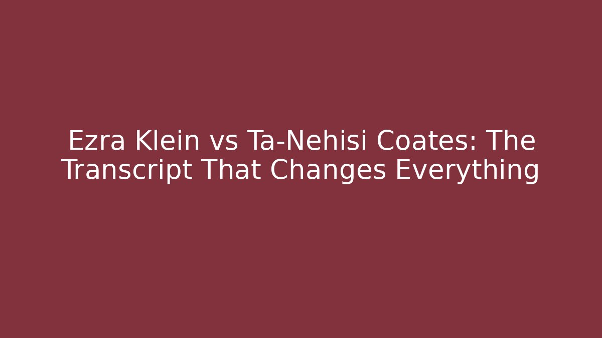 Ezra Klein vs Ta-Nehisi Coates: The Transcript That Changes Everything