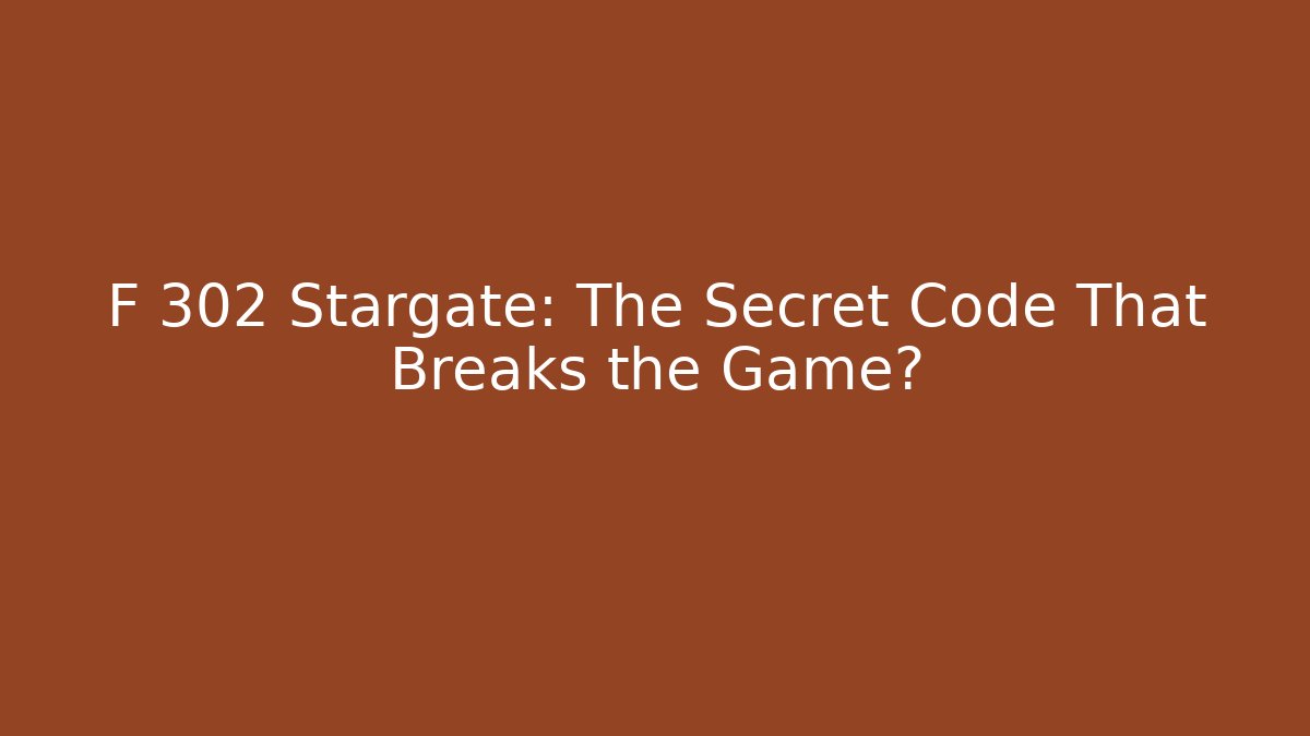 F 302 Stargate: The Secret Code That Breaks the Game?