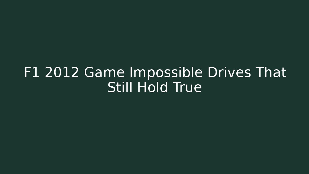F1 2012 Game Impossible Drives That Still Hold True - Create More Assets