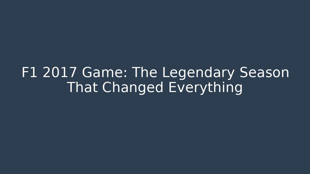 F1 2017 Game: The Legendary Season That Changed Everything
