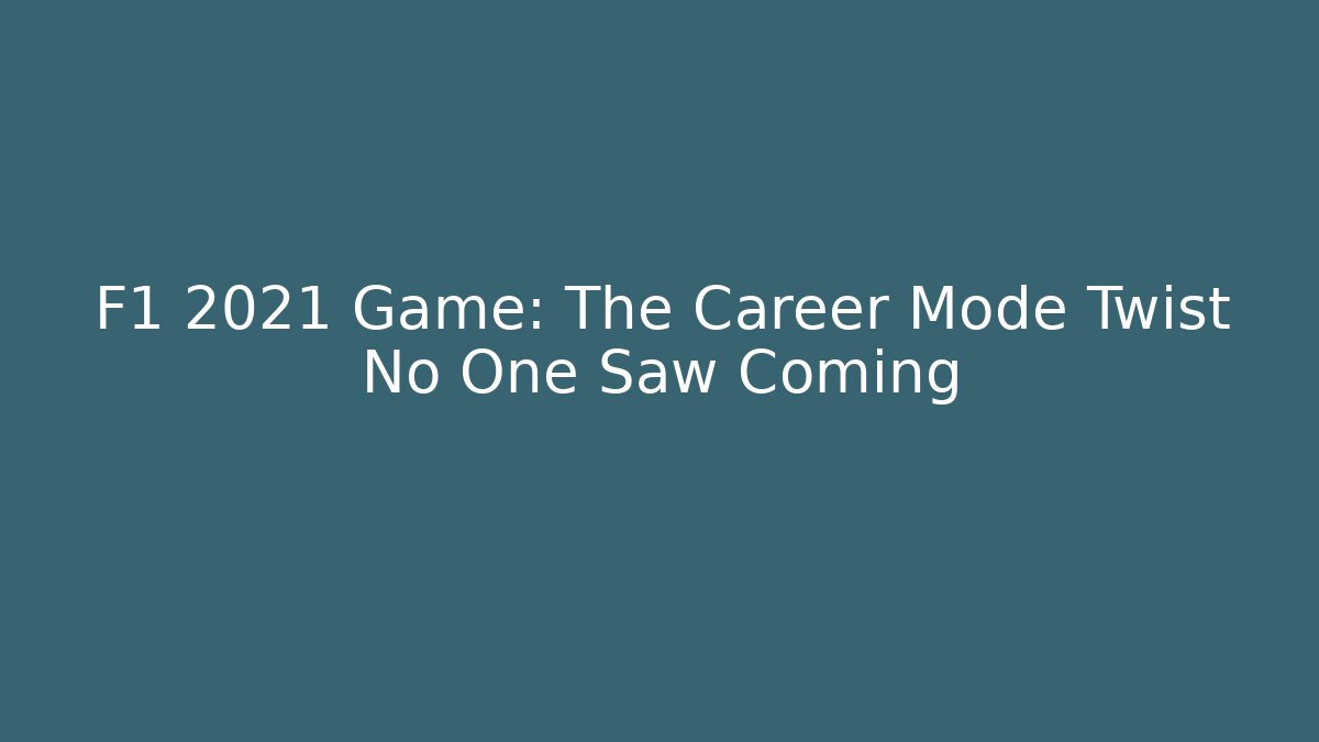 F1 2021 Game: The Career Mode Twist No One Saw Coming