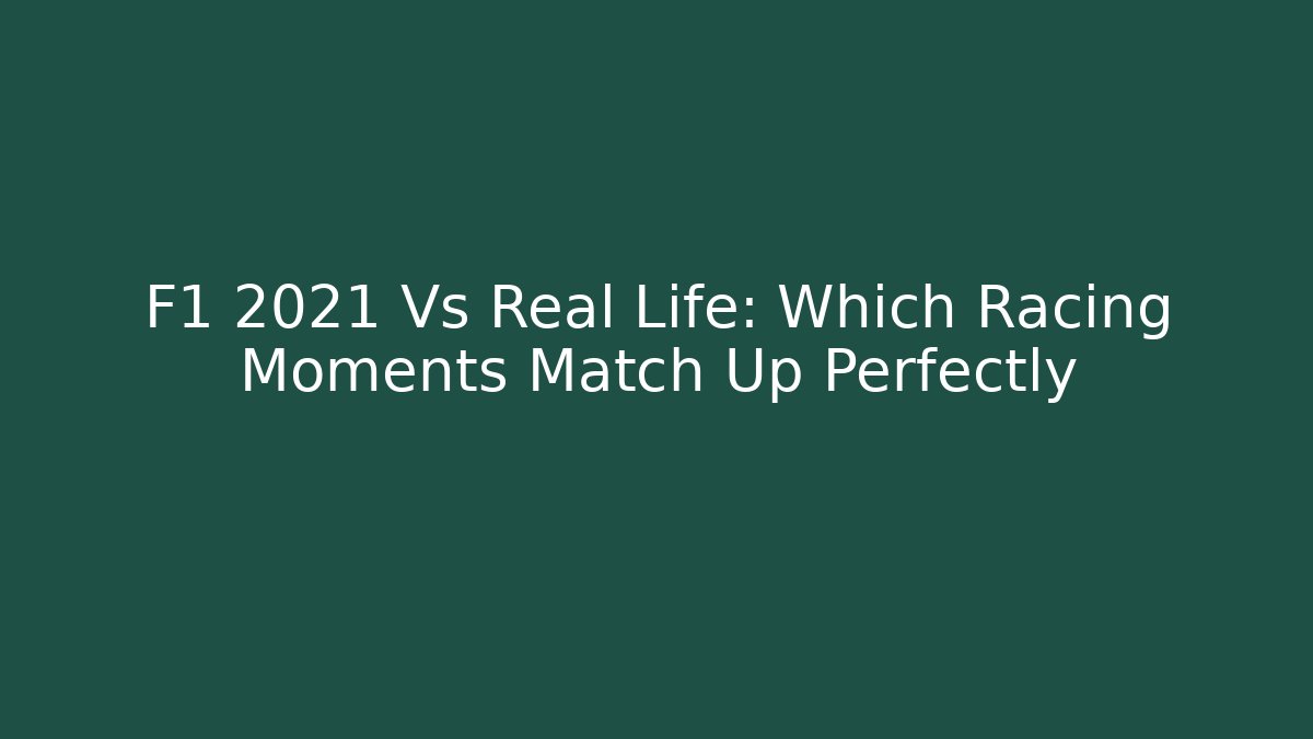 F1 2021 Vs Real Life: Which Racing Moments Match Up Perfectly