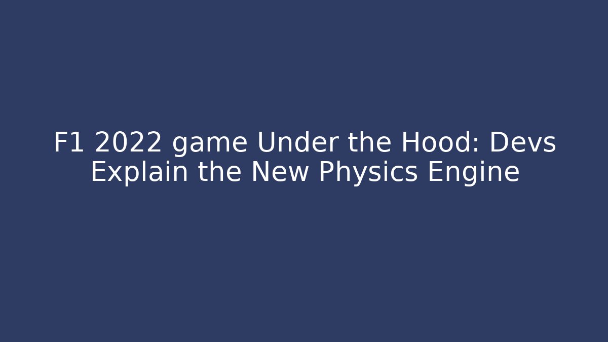 F1 2022 game Under the Hood: Devs Explain the New Physics Engine - Create More Assets