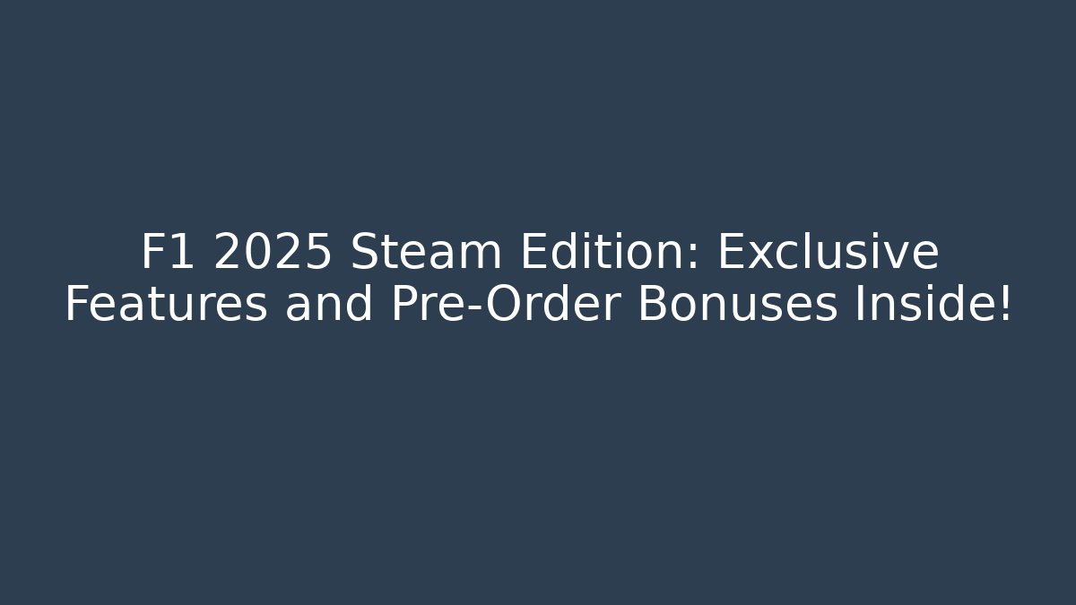 F1 2025 Steam Edition: Exclusive Features and Pre-Order Bonuses Inside!