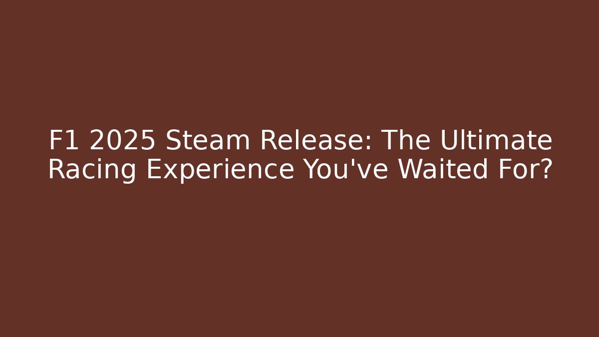 F1 2025 Steam Release: The Ultimate Racing Experience You’ve Waited For?