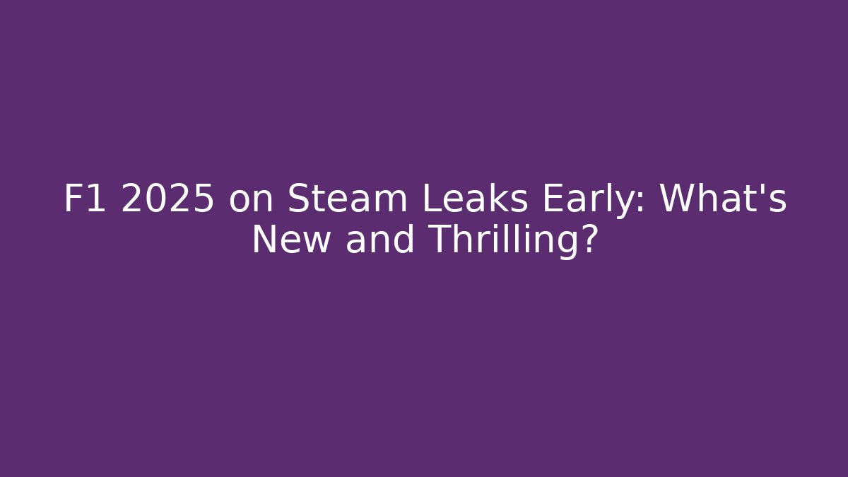 F1 2025 on Steam Leaks Early: What’s New and Thrilling?