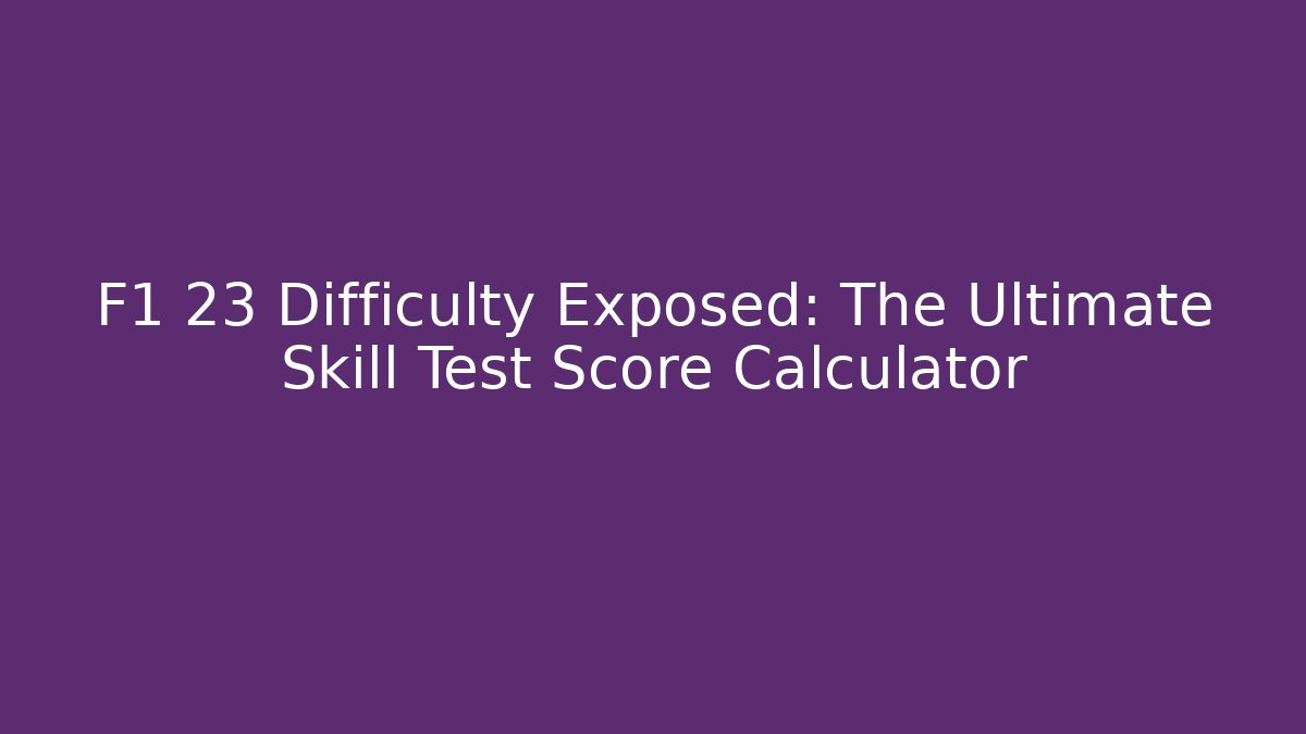 F1 23 Difficulty Exposed: The Ultimate Skill Test Score Calculator - Create More Assets