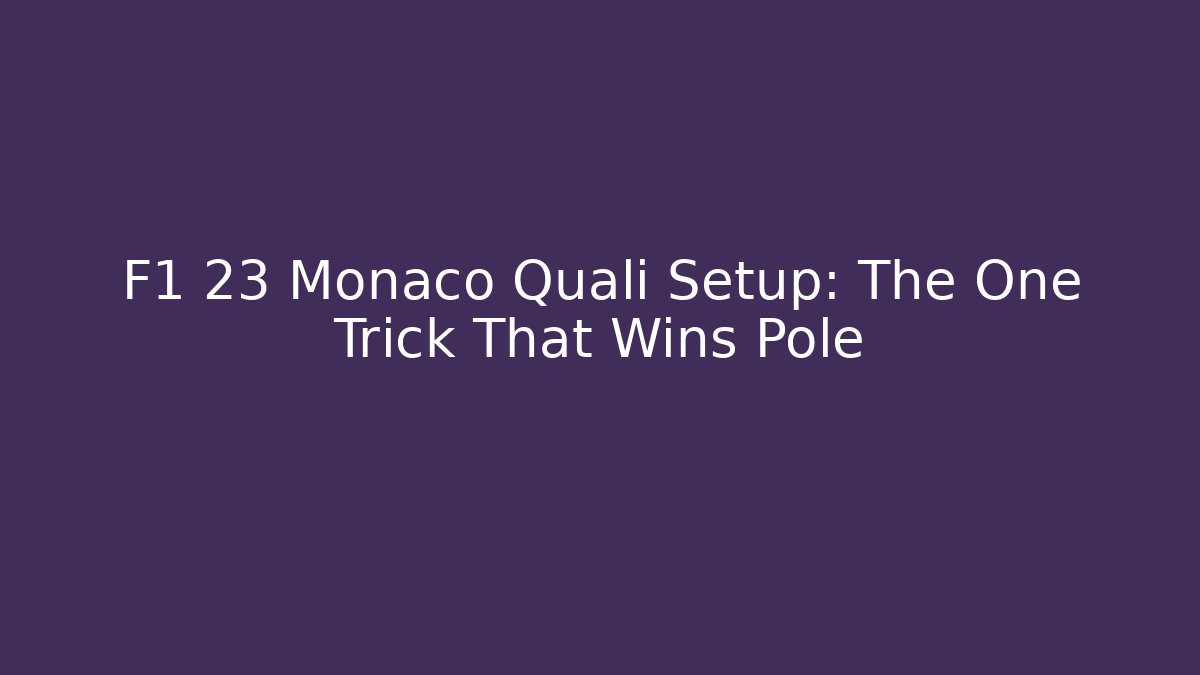 F1 23 Monaco Quali Setup: The One Trick That Wins Pole