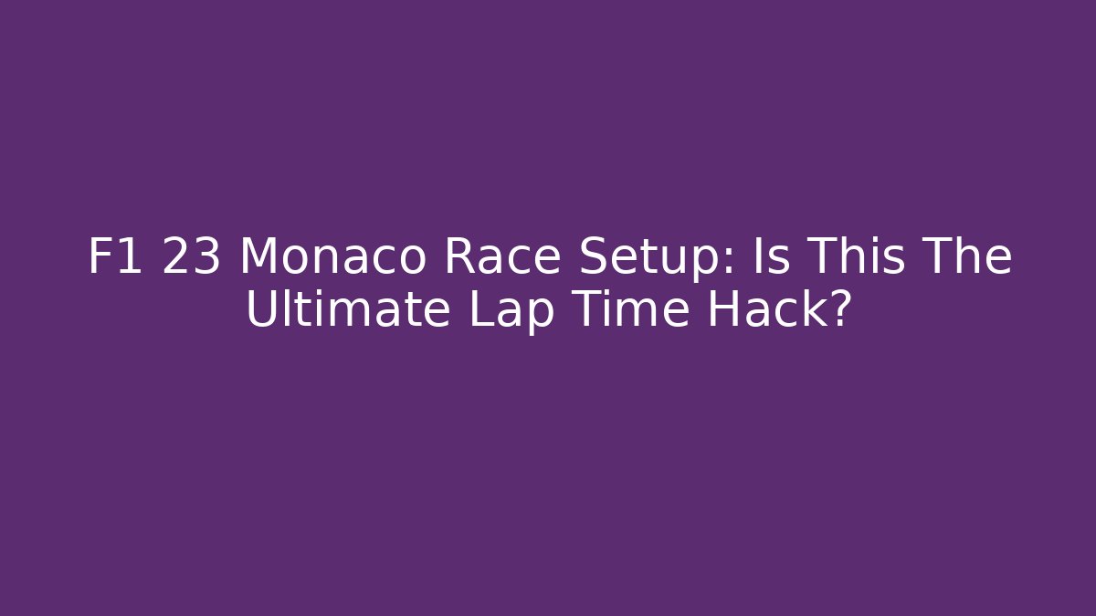 F1 23 Monaco Race Setup: Is This The Ultimate Lap Time Hack?