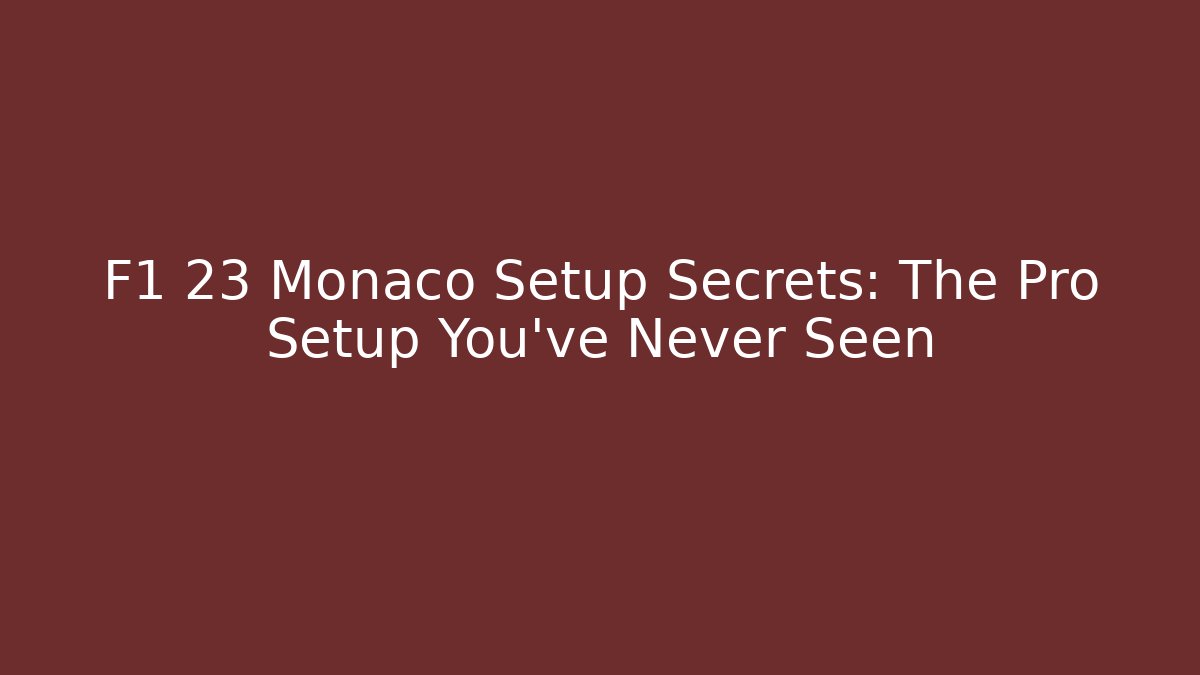 F1 23 Monaco Setup Secrets: The Pro Setup You’ve Never Seen - Create More Assets