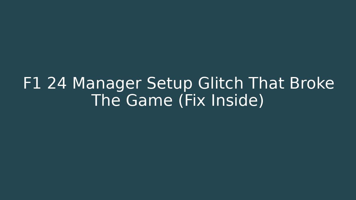 F1 24 Manager Setup Glitch That Broke The Game (Fix Inside)