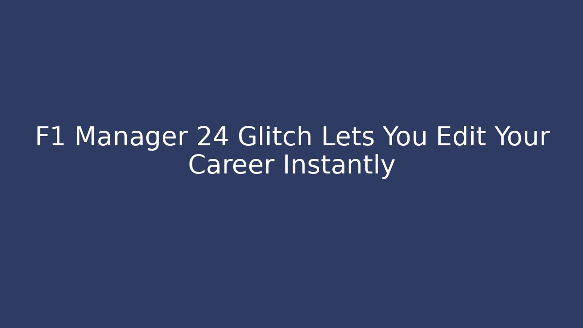 F1 Manager 24 Glitch Lets You Edit Your Career Instantly - Create More Assets