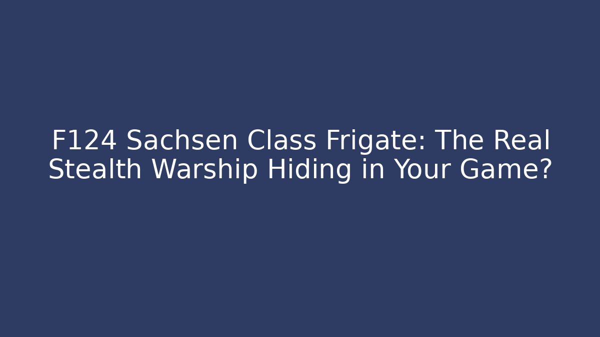 F124 Sachsen Class Frigate: The Real Stealth Warship Hiding in Your Game?